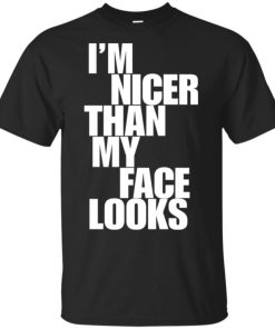 Im nicer than my face looks shirt